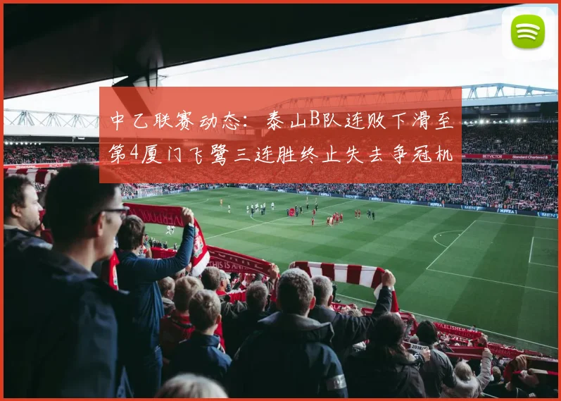 中乙联赛动态：泰山B队连败下滑至第4厦门飞鹭三连胜终止失去争冠机会