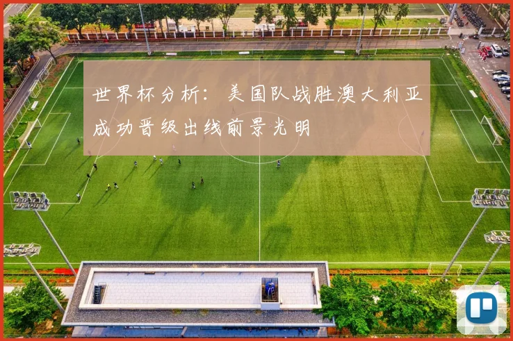 世界杯分析：美国队战胜澳大利亚成功晋级出线前景光明