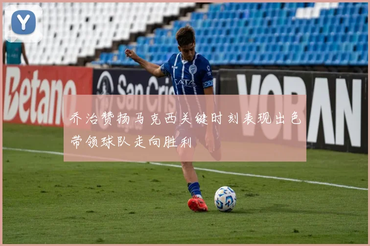 乔治赞扬马克西关键时刻表现出色带领球队走向胜利