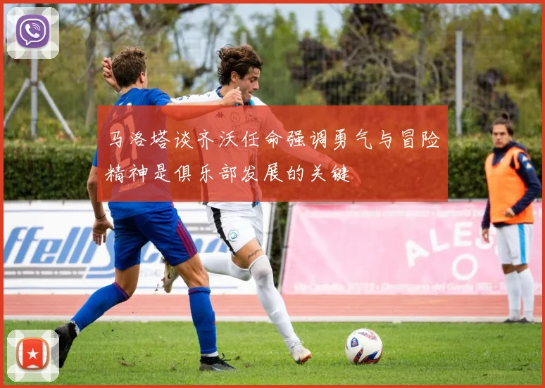 马洛塔谈齐沃任命强调勇气与冒险精神是俱乐部发展的关键