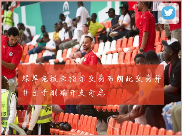 绿军老板未指示交易布朗此交易并非出于削减开支考虑